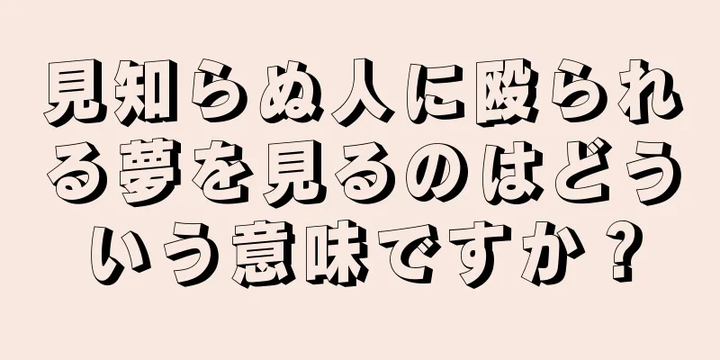 見知らぬ人に殴られる夢を見るのはどういう意味ですか？