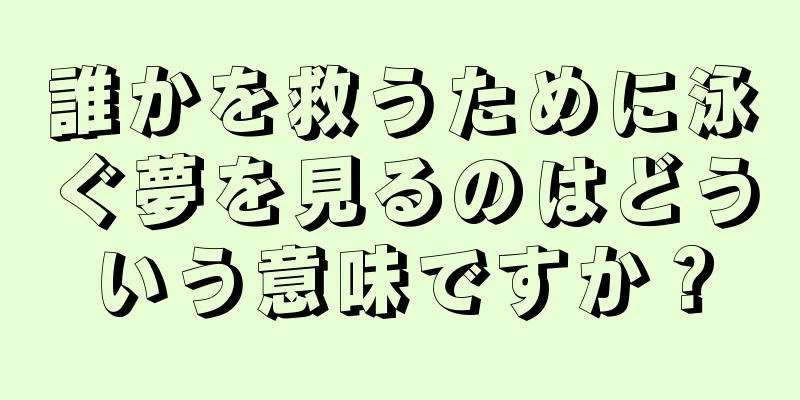 誰かを救うために泳ぐ夢を見るのはどういう意味ですか？