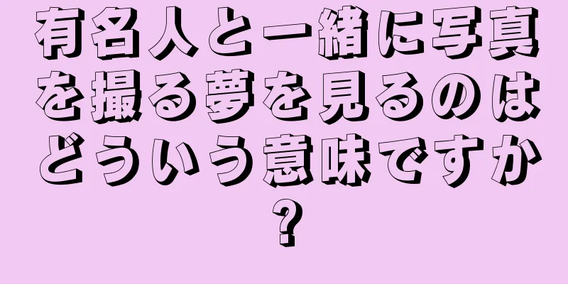 有名人と一緒に写真を撮る夢を見るのはどういう意味ですか?