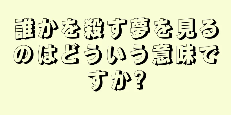 誰かを殺す夢を見るのはどういう意味ですか?