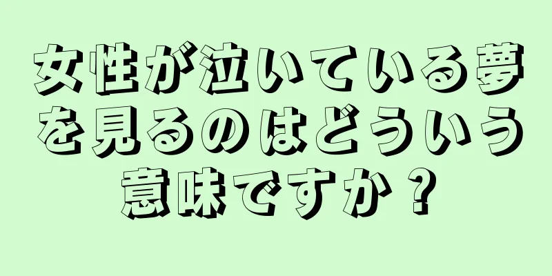 女性が泣いている夢を見るのはどういう意味ですか？