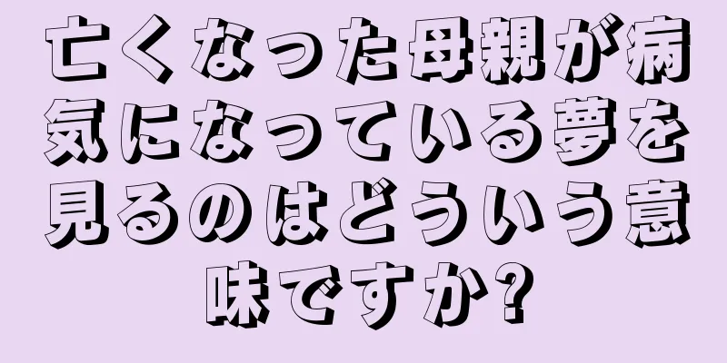 亡くなった母親が病気になっている夢を見るのはどういう意味ですか?