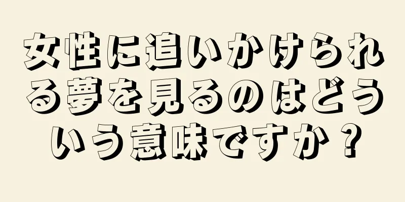 女性に追いかけられる夢を見るのはどういう意味ですか？