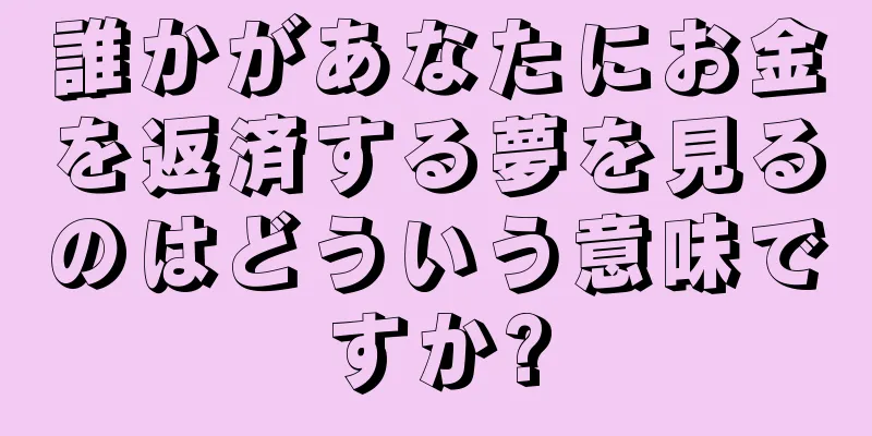誰かがあなたにお金を返済する夢を見るのはどういう意味ですか?