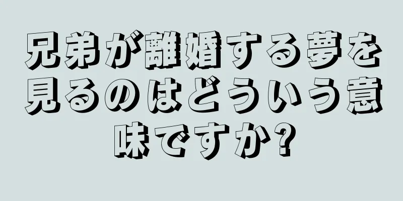 兄弟が離婚する夢を見るのはどういう意味ですか?