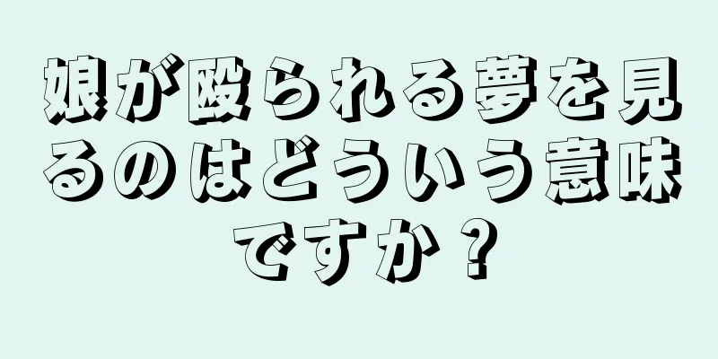 娘が殴られる夢を見るのはどういう意味ですか？
