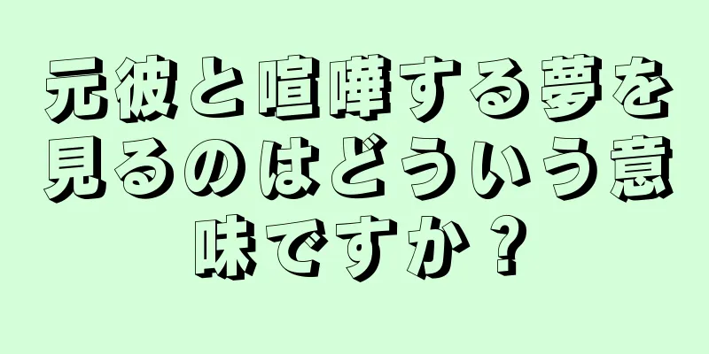 元彼と喧嘩する夢を見るのはどういう意味ですか？