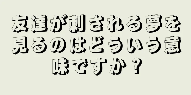 友達が刺される夢を見るのはどういう意味ですか？