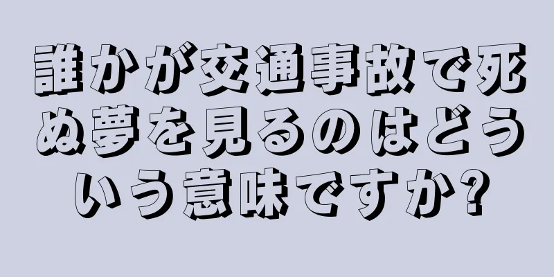 誰かが交通事故で死ぬ夢を見るのはどういう意味ですか?