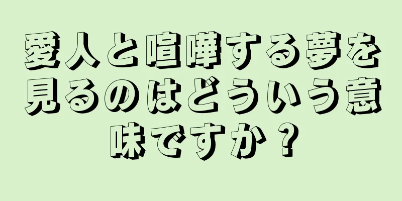 愛人と喧嘩する夢を見るのはどういう意味ですか？