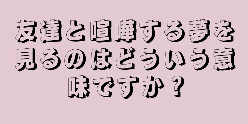友達と喧嘩する夢を見るのはどういう意味ですか？