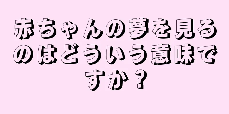 赤ちゃんの夢を見るのはどういう意味ですか？