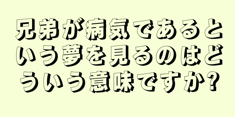 兄弟が病気であるという夢を見るのはどういう意味ですか?