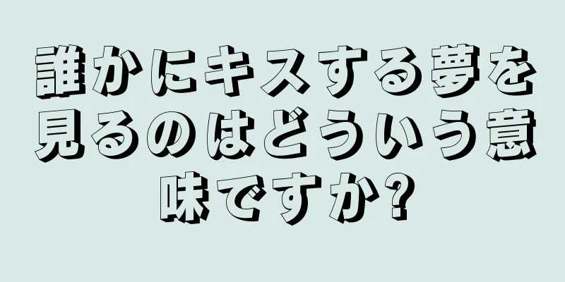 誰かにキスする夢を見るのはどういう意味ですか?