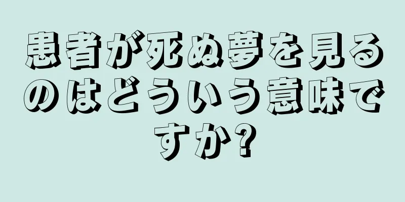 患者が死ぬ夢を見るのはどういう意味ですか?