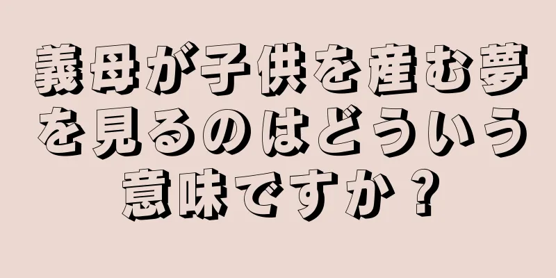 義母が子供を産む夢を見るのはどういう意味ですか？