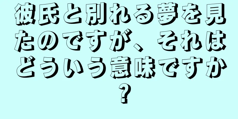 彼氏と別れる夢を見たのですが、それはどういう意味ですか？