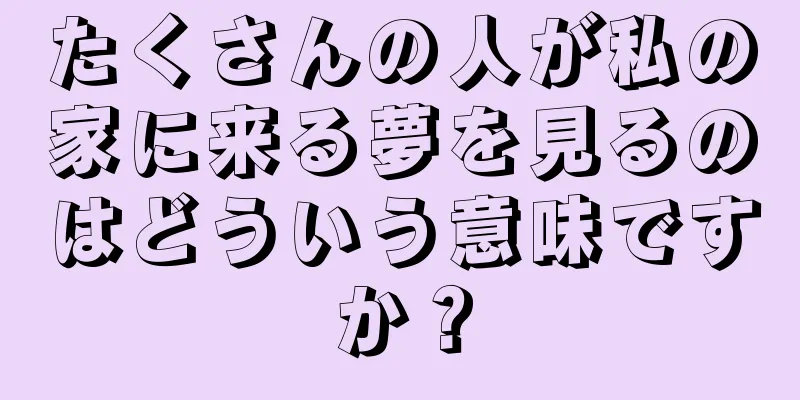 たくさんの人が私の家に来る夢を見るのはどういう意味ですか？