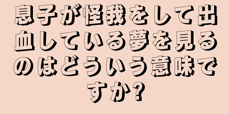 息子が怪我をして出血している夢を見るのはどういう意味ですか?