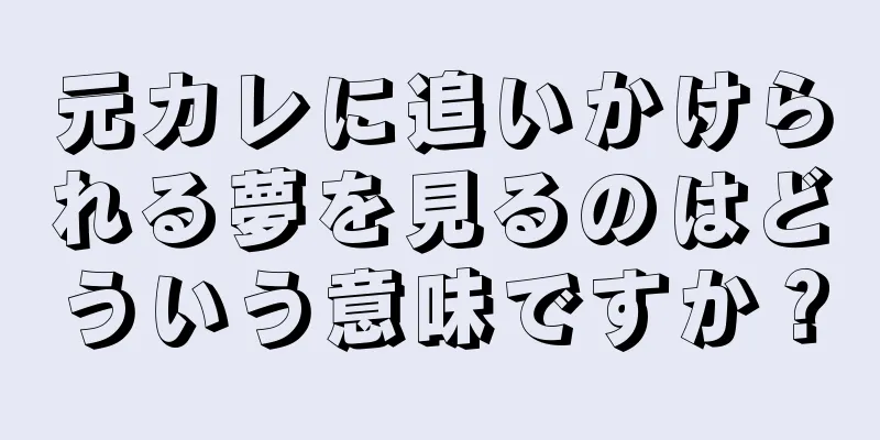 元カレに追いかけられる夢を見るのはどういう意味ですか？