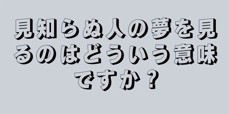 見知らぬ人の夢を見るのはどういう意味ですか？