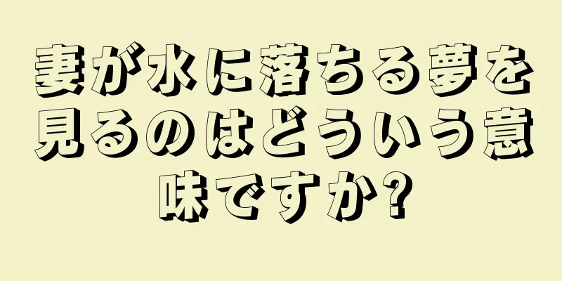 妻が水に落ちる夢を見るのはどういう意味ですか?