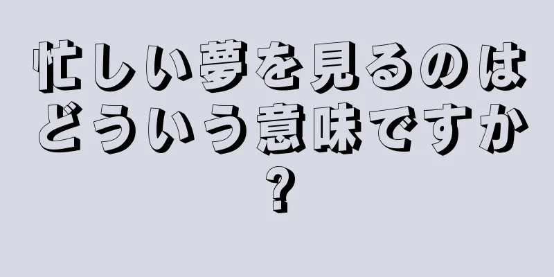 忙しい夢を見るのはどういう意味ですか?