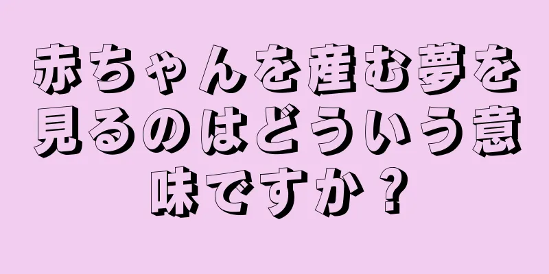 赤ちゃんを産む夢を見るのはどういう意味ですか？