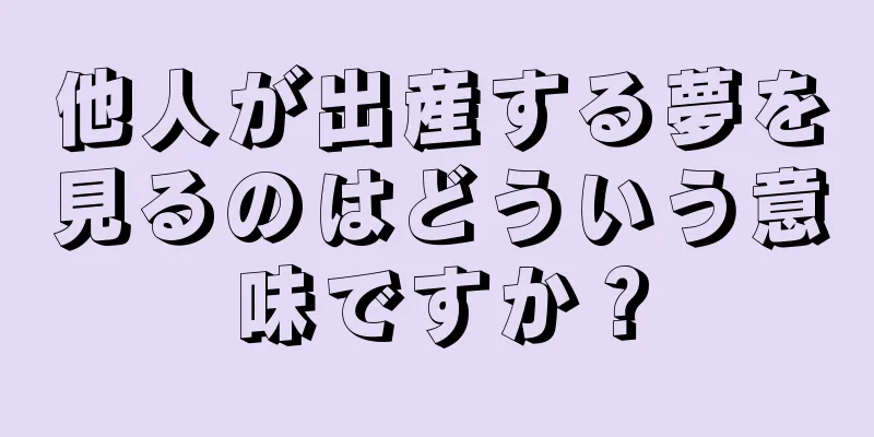 他人が出産する夢を見るのはどういう意味ですか？