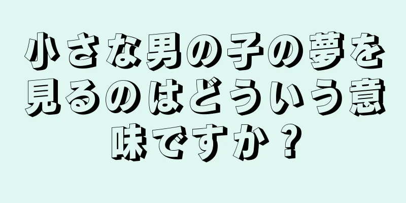小さな男の子の夢を見るのはどういう意味ですか？