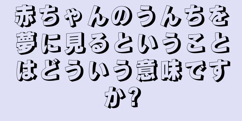 赤ちゃんのうんちを夢に見るということはどういう意味ですか?