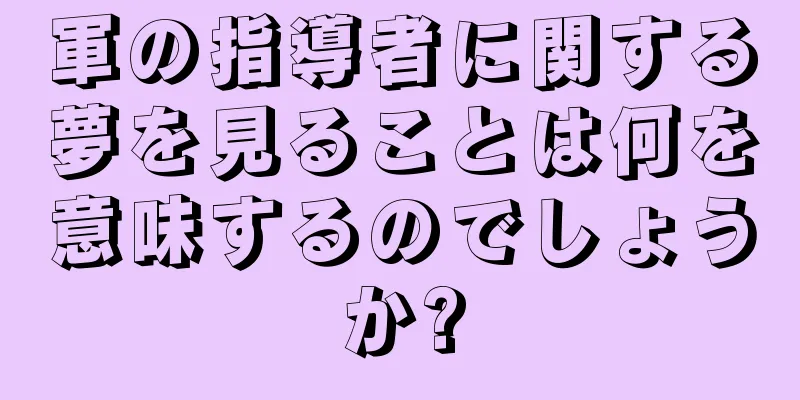 軍の指導者に関する夢を見ることは何を意味するのでしょうか?