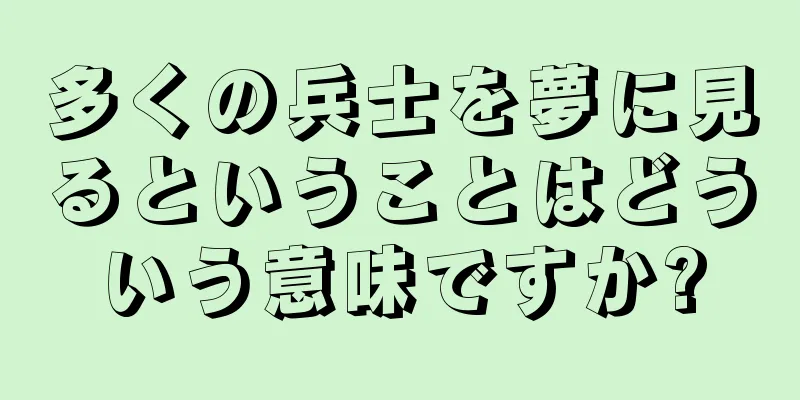多くの兵士を夢に見るということはどういう意味ですか?