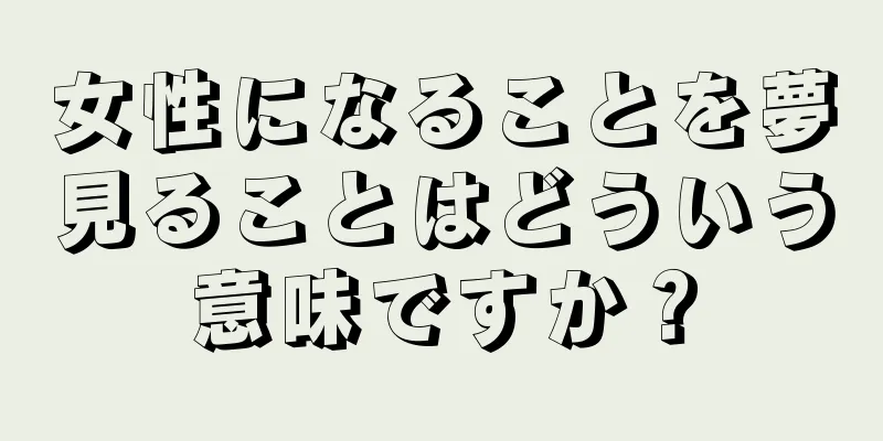 女性になることを夢見ることはどういう意味ですか？