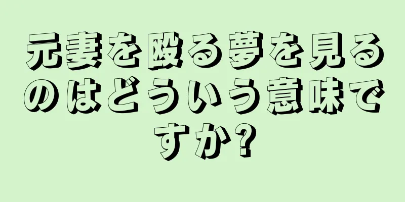 元妻を殴る夢を見るのはどういう意味ですか?