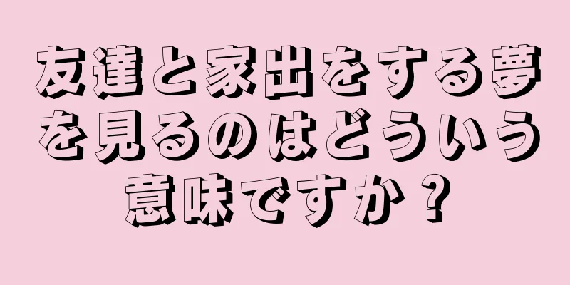 友達と家出をする夢を見るのはどういう意味ですか？