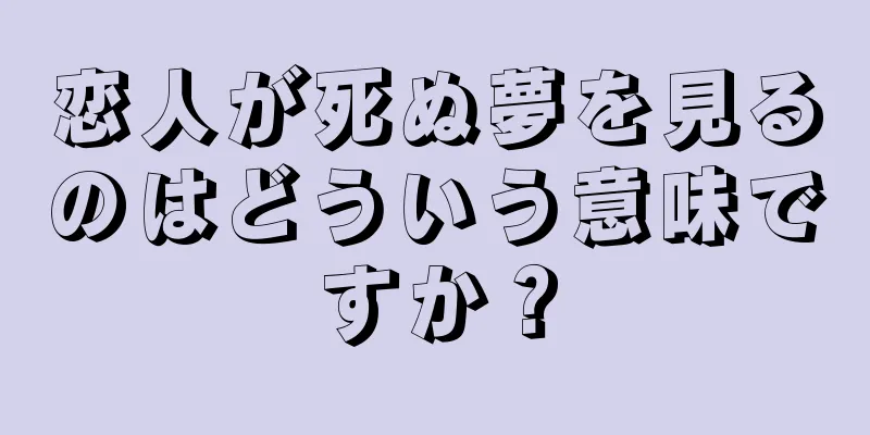 恋人が死ぬ夢を見るのはどういう意味ですか？