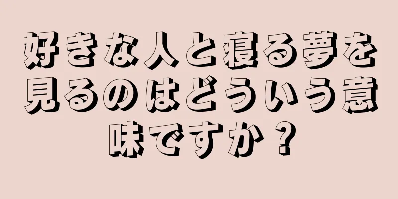 好きな人と寝る夢を見るのはどういう意味ですか？