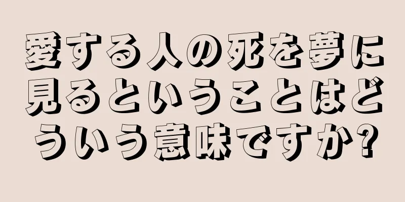 愛する人の死を夢に見るということはどういう意味ですか?