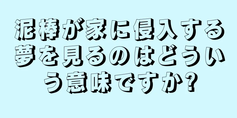 泥棒が家に侵入する夢を見るのはどういう意味ですか?