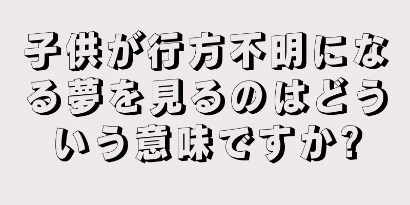 子供が行方不明になる夢を見るのはどういう意味ですか?