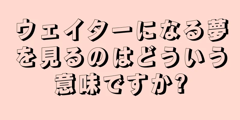ウェイターになる夢を見るのはどういう意味ですか?