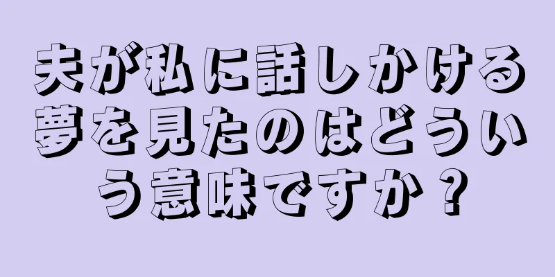 夫が私に話しかける夢を見たのはどういう意味ですか？