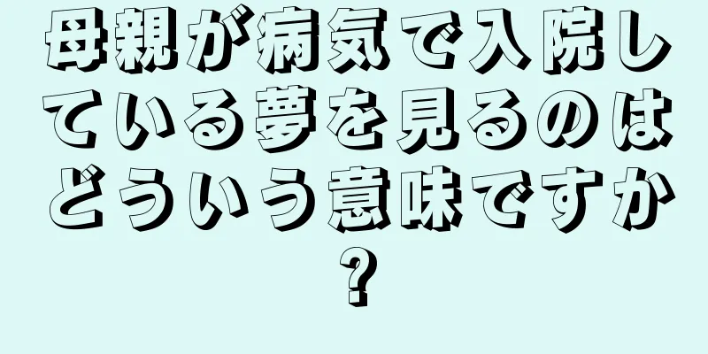 母親が病気で入院している夢を見るのはどういう意味ですか?