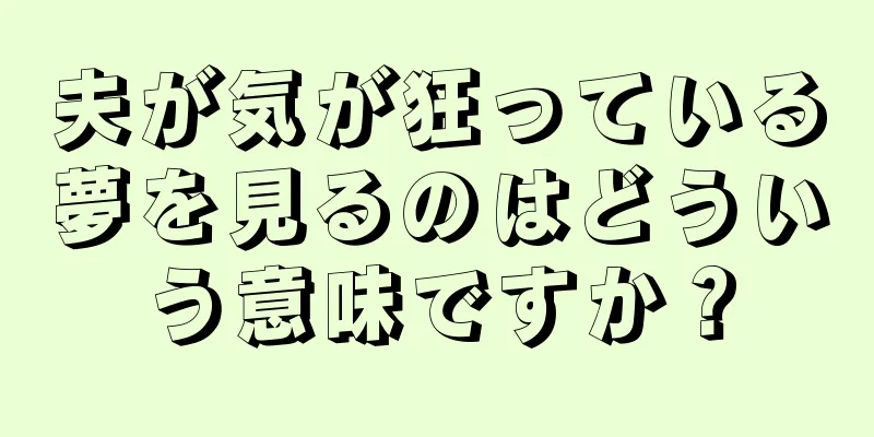 夫が気が狂っている夢を見るのはどういう意味ですか？