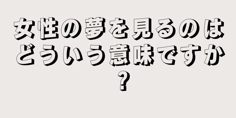 女性の夢を見るのはどういう意味ですか？