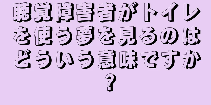 聴覚障害者がトイレを使う夢を見るのはどういう意味ですか？