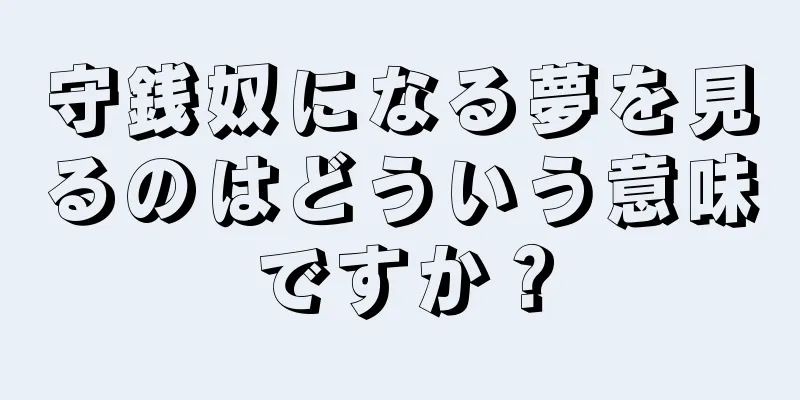 守銭奴になる夢を見るのはどういう意味ですか？