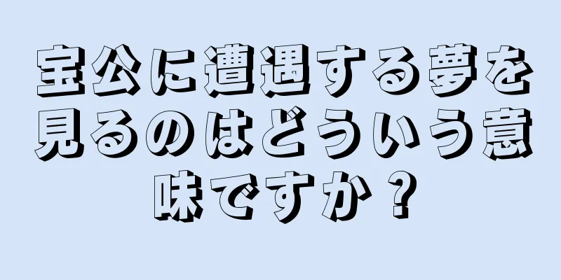 宝公に遭遇する夢を見るのはどういう意味ですか？