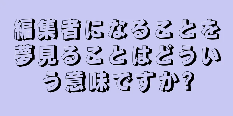 編集者になることを夢見ることはどういう意味ですか?